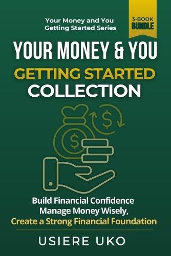 Your Money & You: Getting Started Collection: 3 Books in 1 for Beginners to Build Financial Confidence, Manage Money Wisely, and Create a Strong Financial Foundation