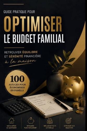 Guide pratique pour optimiser le budget familiales: Retrouver équilibre et sérénité financière à la maison 100 astuces pour économiser en famille