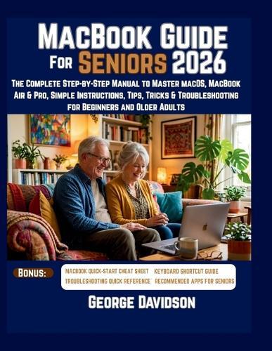 Macbook Guide for Seniors 2026: The Complete Step-by-Step Manual to Master macOS, MacBook Air & Pro, Simple Instructions, Tips, Tricks & Troubleshooting for Beginners and Older Adults