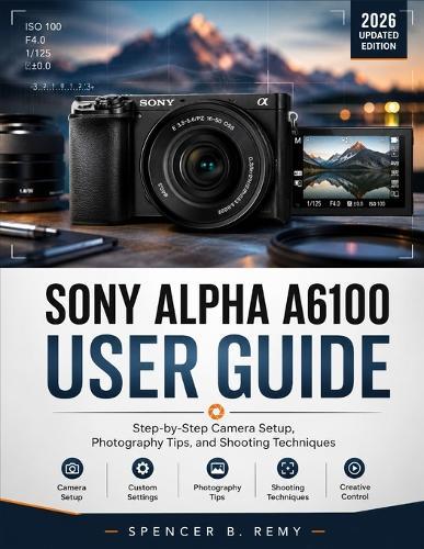 Sony Alpha A6100 User Guide: Step-by-Step Camera Setup, Photography Tips, and Shooting Techniques