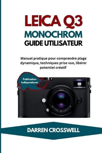 Leica Q3 Monochrome Guide utilisateur: Manuel pratique pour comprendre plage dynamique, techniques prise vue, libérer potentiel créatif