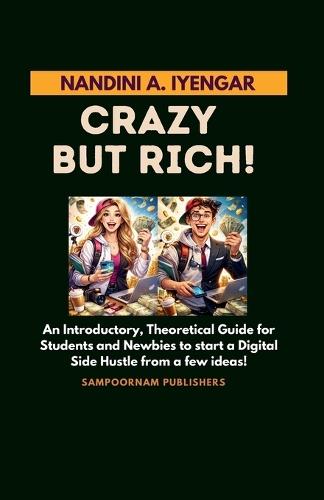 Crazy but Rich!: An Introductory, Theoretical Guide for Students and Newbies to start a Digital Side Hustle from a few ideas!