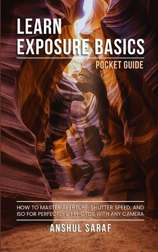 Learn Exposure Basics (Pocket Guide): How to Master Aperture, Shutter Speed, and ISO for Perfectly Lit Photos with Any Camera - A Pocket Guide for DSLR, Mirrorless, and Smartphone Photographers