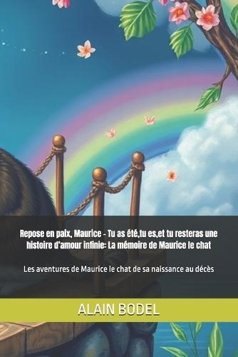 Repose en paix, Maurice - Tu as été, tu es, et tu resteras une histoire d'amour infinie: La mémoire de Maurice le chat: Les aventures de Maurice le chat de sa naissance au décès