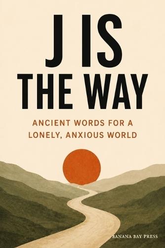 J Is the Way: Ancient Words for a Lonely, Anxious World