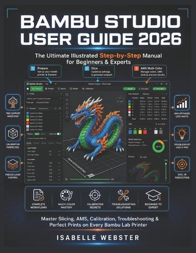 Bambu Studio User Guide 2026: The Ultimate Illustrated Step-by-Step Manual for Beginners & Experts to Master Slicing, AMS, Calibration, Troubleshooting & Perfect Prints on Every Bambu Lab Printer