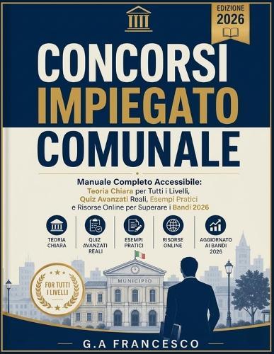 Concorsi Impiegato Comunale - Manuale Completo Accessibile: Teoria Chiara per Tutti i Livelli, Quiz Avanzati Reali, Esempi Pratici e Risorse Online per Superare i Bandi 2026