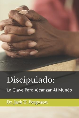 Discipulado: La Clave Para Alcanzar Al Mundo