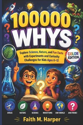 100000 Whys: Explore Science, Nature, and Fun Facts with Experiments and Curiosity Challenges for Kids Ages 6-12