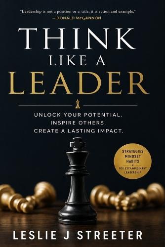 Think Like a Leader: Unlock Your Potential. Inspire Others. Create a Lasting Impact.
