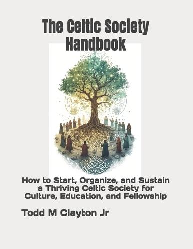 The Celtic Society Handbook: How to Start, Organize, and Sustain a Thriving Celtic Society for Culture, Education, and Fellowship