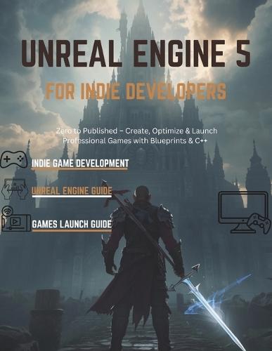 Unreal Engine 5 for Indie Developers: Zero to Published - Create, Optimize & Launch Professional Games with Blueprints & C++