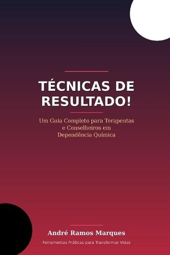 Técnicas de Resultado!: Um guia completo para Terapeutas e Conselheiros em Dependência Química.