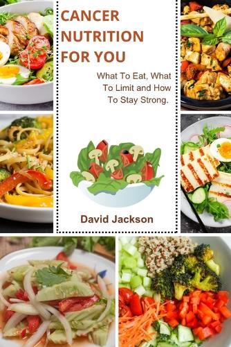 Cancer Nutrition for You: What To Eat, What To Limit and How To Stay Strong