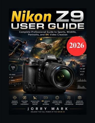 Nikon Z9 User Guide: Complete Professional Guide to Sports, Wildlife, Portraits, and 8K Video Creation