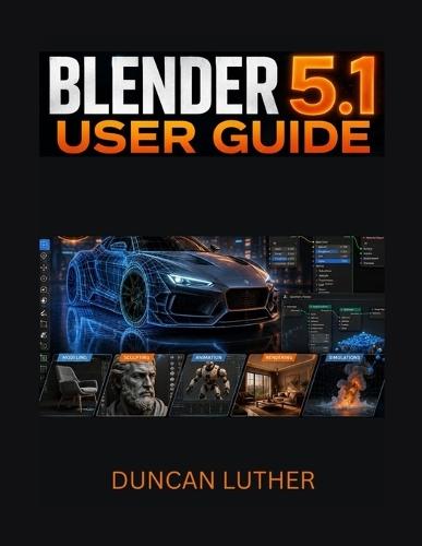 Blender 5.1 User Guide for Beginners and Intermediate Users: A Practical Step-by-Step Manual to Master 3D Modeling, Animation, Rendering, Sculpting, Geometry Nodes, and Professional Workflows