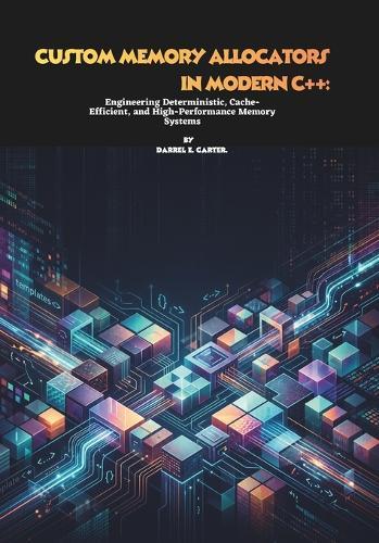 Custom Memory Allocators in Modern C++: Engineering Deterministic, Cache-Efficient, and High-Performance Memory Systems