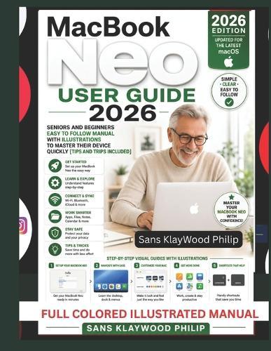 MacBook Neo User Guide: Seniors and Beginners Easy to follow Manual With ILLUSTRATIONS to Master Their Device Quickly [Tips and Trips included]