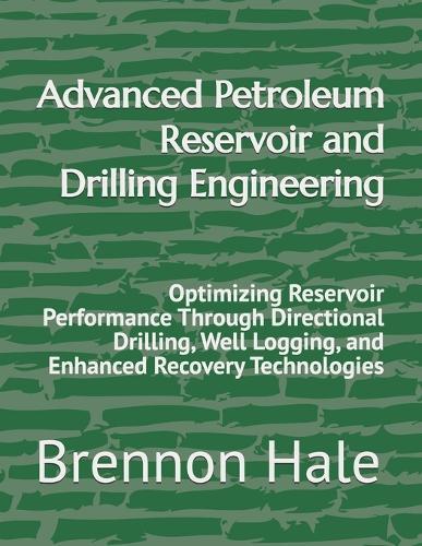 Advanced Petroleum Reservoir and Drilling Engineering: Optimizing Reservoir Performance Through Directional Drilling, Well Logging, and Enhanced Recovery Technologies