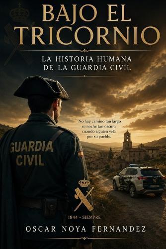 Bajo El Tricornio: La Historia Humana de la Guardia Civil