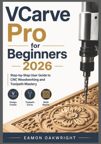 VCarve Pro for Beginners 2026: Step-by-Step User Guide to CNC Woodworking and Toolpath Mastery