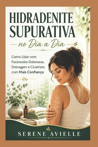 Hidradenite Supurativa no Dia a Dia: Como Lidar com Furúnculos Dolorosos, Drenagem e Cicatrizes com Mais Confiança