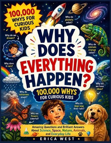 Why Does Everything Happen? 100,000 Whys for Curious Kids: Amazing Questions and Brilliant Answers About Science, Space, Nature, Animals, and Everyday Life