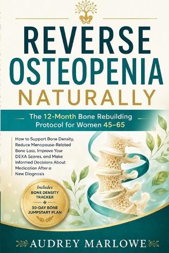 Reverse Osteopenia Naturally: The 12-Month Bone Rebuilding Protocol for Women 45-65: How to Support Bone Density, Reduce Menopause-Related Bone Loss and Improve Your DEXA Scores