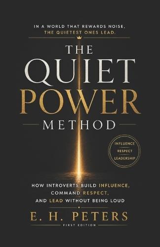 The Quiet Power Method: How Introverts Build Influence, Command Respect, and Lead Without Being Loud