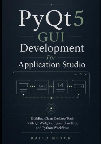 PyQt5 GUI Development For Application Studio: Building Clean Desktop Tools with Qt Widgets, Signal Handling, and Python Workflows