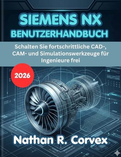 Siemens Nx Benutzerhandbuch 2026: Schalten Sie fortschrittliche CAD-, CAM- und Simulationswerkzeuge für Ingenieure frei