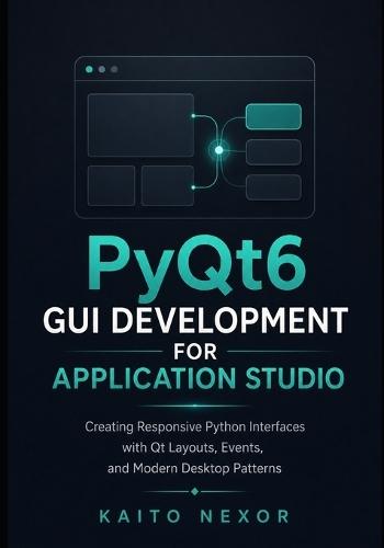 PyQt6 GUI Development For Application Studio: Creating Responsive Python Interfaces with Qt Layouts, Events, and Modern Desktop Patterns