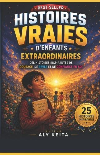 Histoires Vraies d'Enfants Extraordinaires: Des histoires inspirantes de courage, de rêves et de confiance en soi
