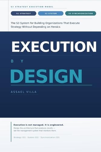 Execution by Design: The S3 System for Building Organizations That Execute Strategy Without Depending on Heroics