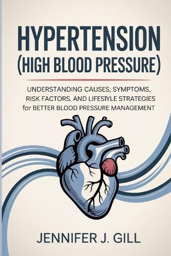 Hypertension (High Blood Pressure): Understanding Causes, Symptoms, Risk Factors, and Lifestyle Strategies for Better Blood Pressure Management
