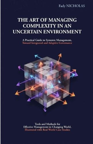 The Art of Managing Complexity in an Uncertain Environment: A Practical Guide to Systemic Management, Toward Integrated and Adaptive Governance;Tools and Methods for Effective Management in Changing World, Illustrated with Real-World Case Studies