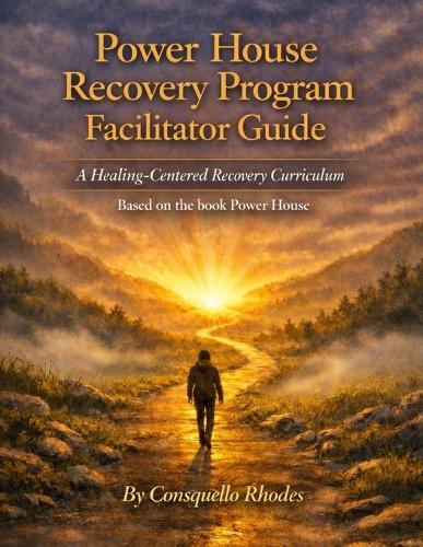 Power House Recovery Program Facilitator Guide: A Healing Centered Recovery Curriculum