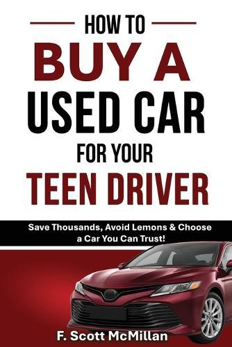 How To Buy A Used Car For Your Teen Driver: Save Thousands, Avoid Lemons & Choose a Car You Can Trust!