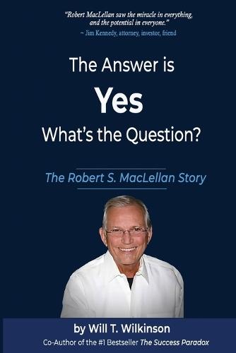 The Answer is Yes, What's the Question?: The Robert S. MacLellan Story