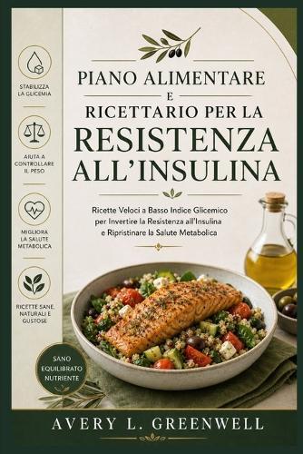 Piano Alimentare e Ricettario per la Resistenza all'Insulina: Ricette Veloci a Basso Indice Glicemico per Invertire la Resistenza all'Insulina e Ripristinare la Salute Metabolica