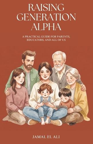 Raising Generation Alpha: A Practical Guide for Parents, Educators, and All of Us