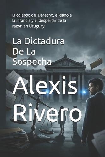 La Dictadura De La Sospecha: El colapso del Derecho, el daño a la infancia y el despertar de la razón en Uruguay