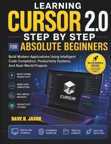 Learning Cursor 2.0 Step by Step for Absolute Beginners: Build Modern Applications Using Intelligent Code Completion, Productivity Systems, And Real-World Projects