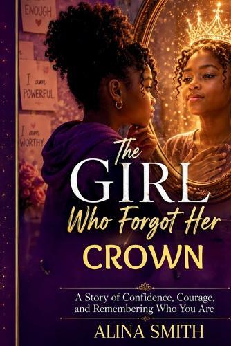 The Girl Who Forgot Her Crown: A Story of Confidence, Courage, and Remembering Who You Are