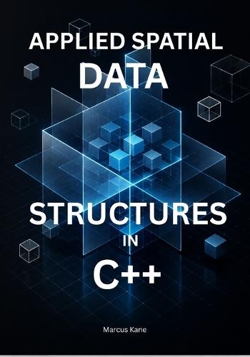 Applied Spatial Data Structures in C++: Master KD-Trees, Bounding Volumes, and Collision Detection for Real-Time Systems