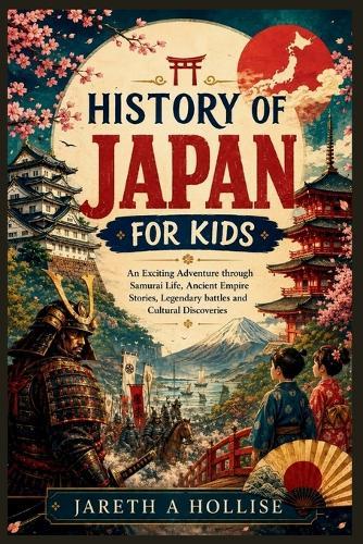 History of Japan for Kids: An Exciting Adventure through Samurai Life, Ancient Empire Stories, Legendary Battles and Cultural Discoveries