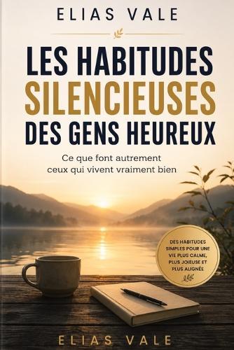 Les Habitudes Silencieuses des Gens Heureux: Ce que font autrement ceux qui vivent vraiment bien