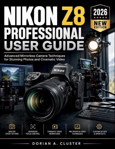 Nikon Z8 Professional User Guide: Advanced Mirrorless Camera Techniques for Stunning Photos and Cinematic Video