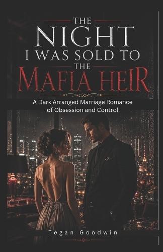 The Night I Was Sold To The Mafia Heir: A Dark Arranged Marriage Romance of Obsession and Control