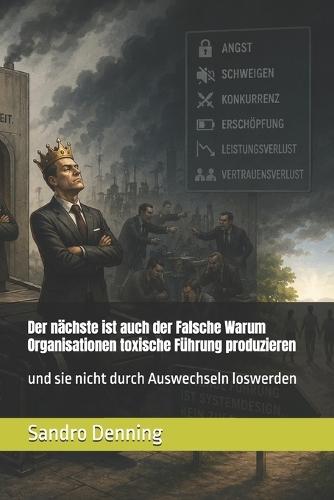 Der nächste ist auch der Falsche Warum Organisationen toxische Führung produzieren: und sie nicht durch Auswechseln loswerden